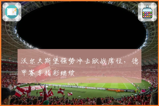 沃尔夫斯堡强势冲击欧战席位,德甲赛季精彩继续