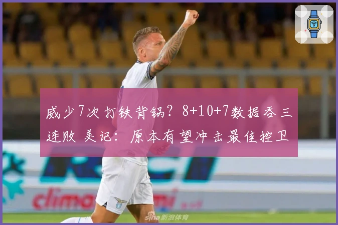 威少7次打铁背锅？8+10+7数据吞三连败 美记：原本有望冲击最佳控卫