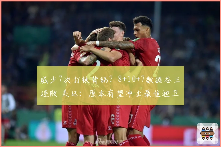 威少7次打铁背锅？8+10+7数据吞三连败 美记：原本有望冲击最佳控卫