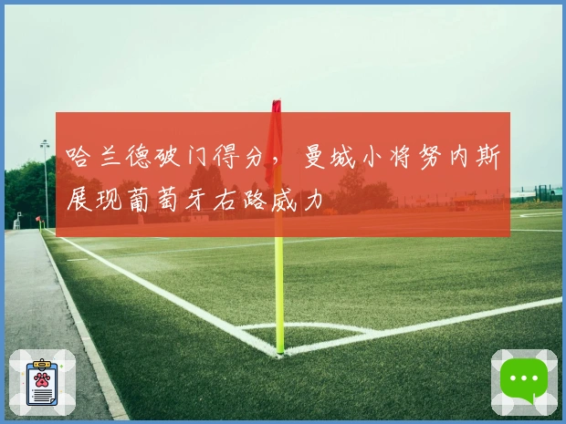 哈兰德破门得分，曼城小将努内斯展现葡萄牙右路威力