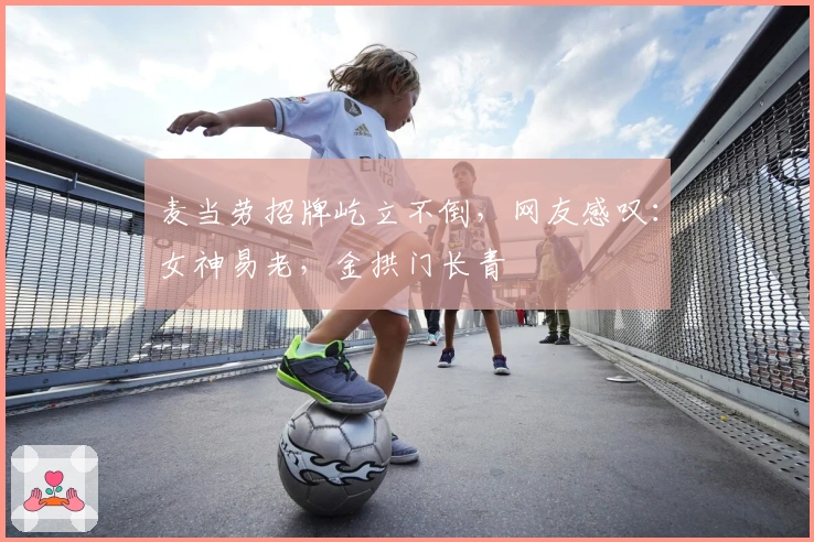 麦当劳招牌屹立不倒，网友感叹：女神易老，金拱门长青