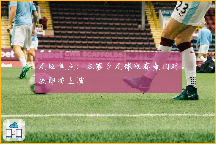 足坛焦点:本赛季足球联赛豪门对决即将上演