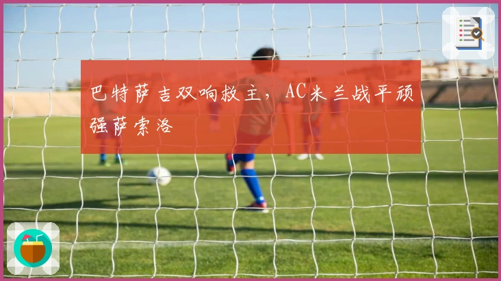 巴特萨吉双响救主，AC米兰战平顽强萨索洛