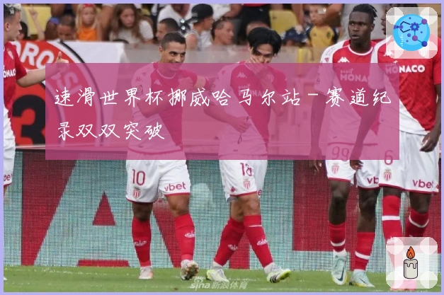 速滑世界杯挪威哈马尔站 - 赛道纪录双双突破
