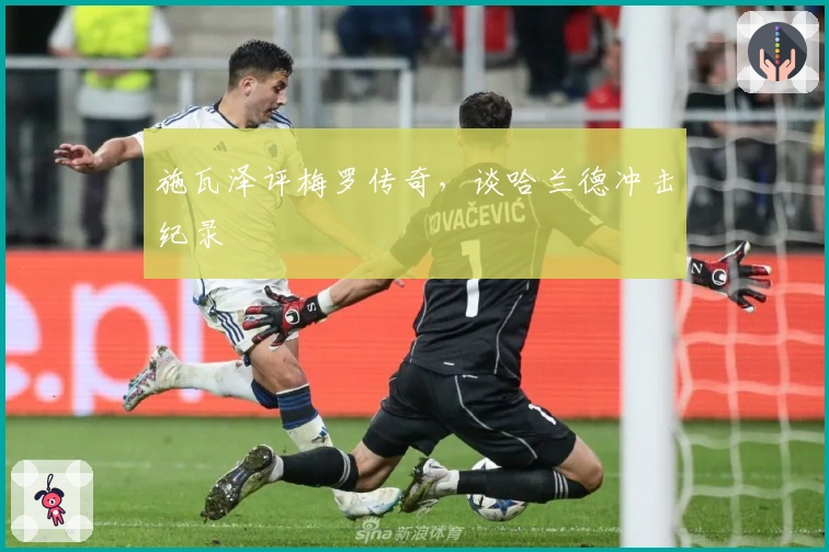 施瓦泽评梅罗传奇，谈哈兰德冲击纪录