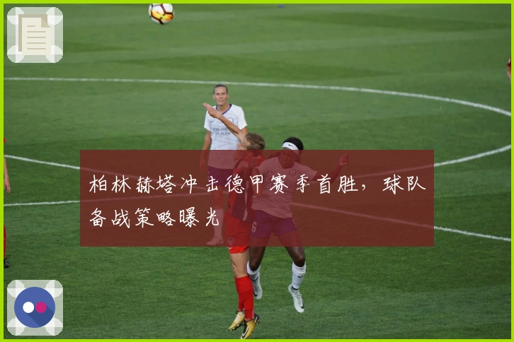 柏林赫塔冲击德甲赛季首胜，球队备战策略曝光